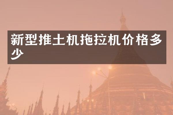 新型推土机拖拉机价格多少