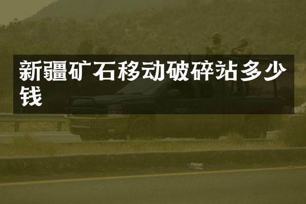 新疆矿石移动破碎站多少钱