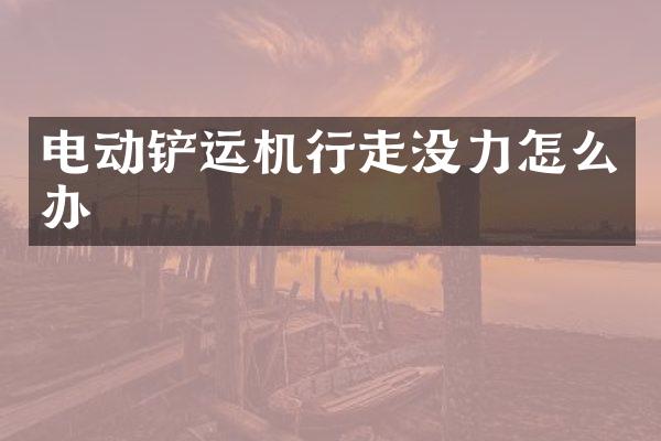 电动铲运机行走没力怎么办