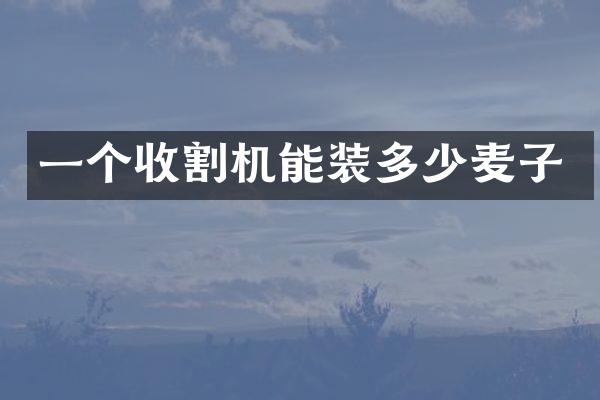 一个收割机能装多少麦子