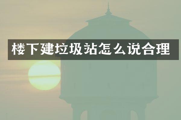 楼下建垃圾站怎么说合理