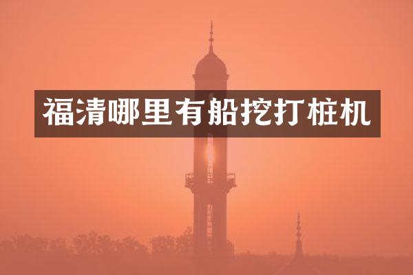 福清哪里有船挖打桩机