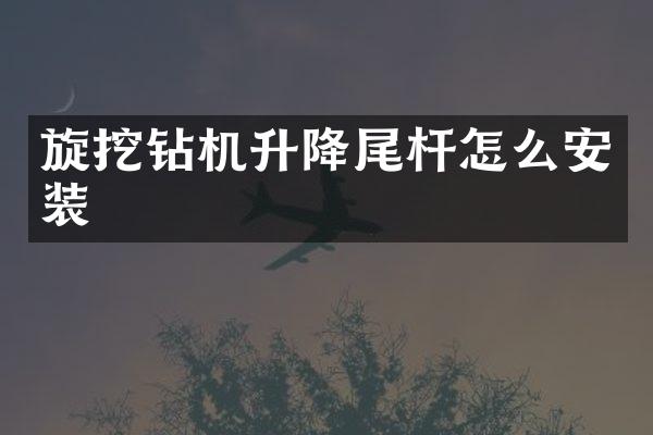 旋挖钻机升降尾杆怎么安装