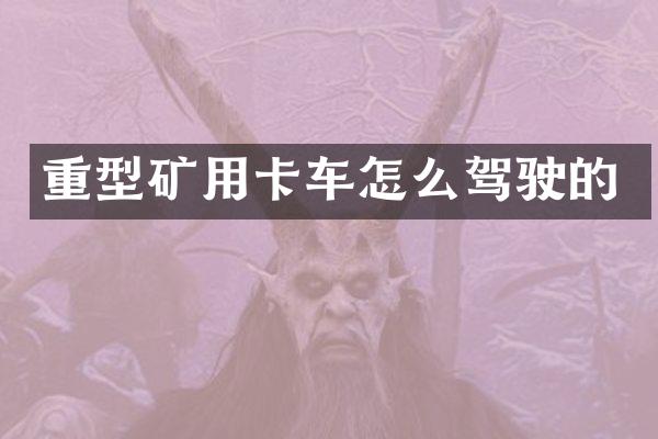 重型矿用卡车怎么驾驶的