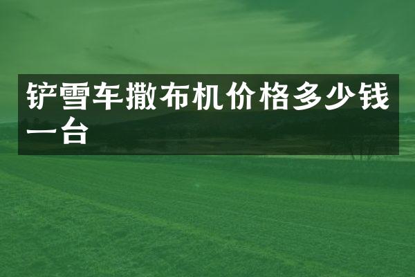 铲雪车撒布机价格多少钱一台