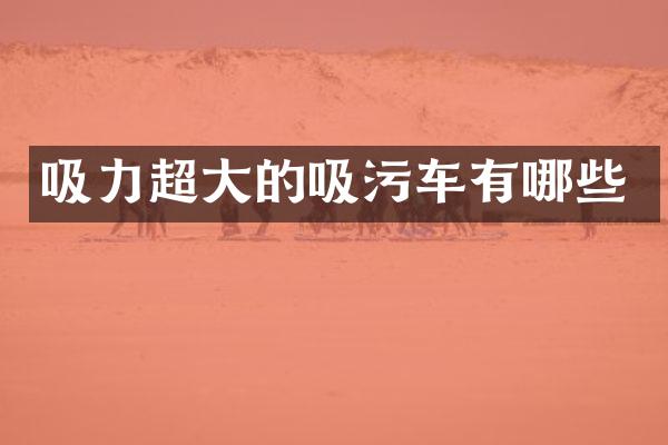 吸力超大的吸污车有哪些