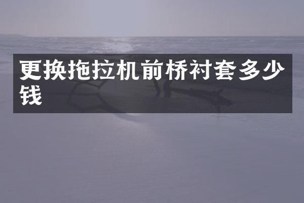 更换拖拉机前桥衬套多少钱