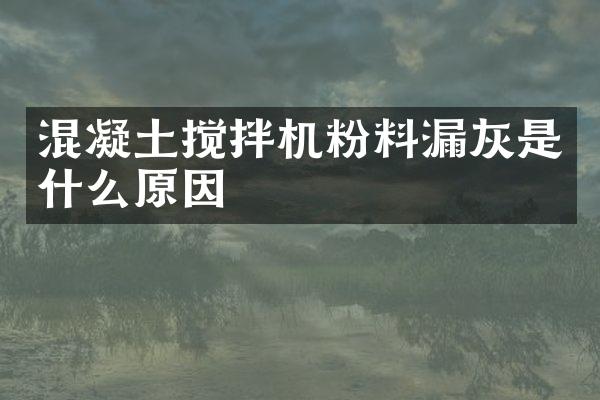 混凝土搅拌机粉料漏灰是什么原因