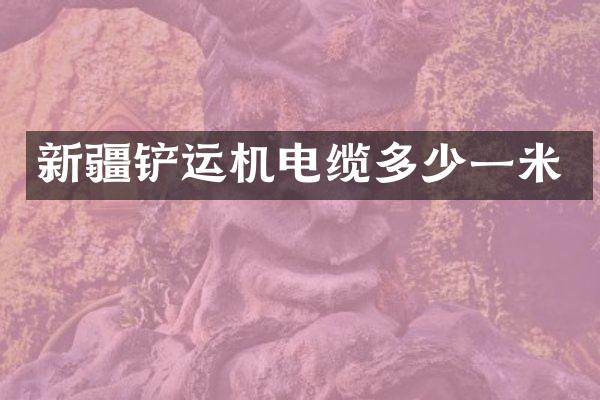 新疆铲运机电缆多少一米