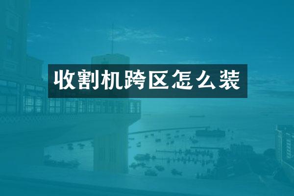 收割机跨区怎么装