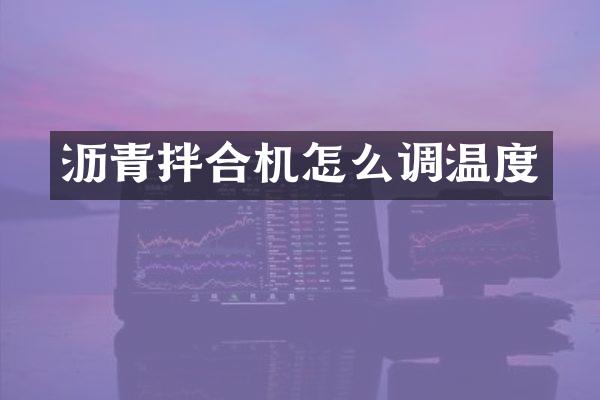 沥青拌合机怎么调温度