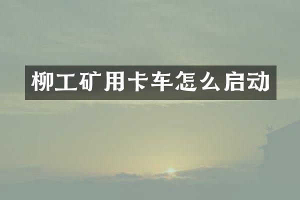 柳工矿用卡车怎么启动