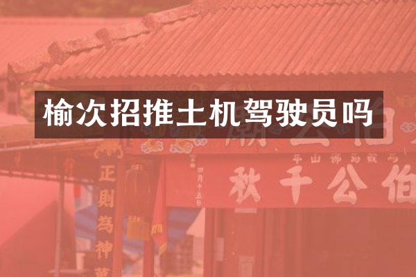 榆次招推土机驾驶员吗
