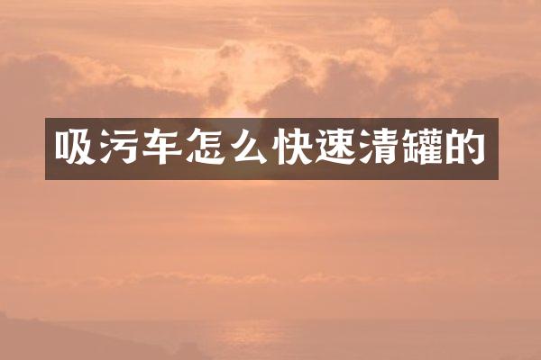 吸污车怎么快速清罐的