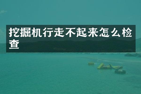 挖掘机行走不起来怎么检查