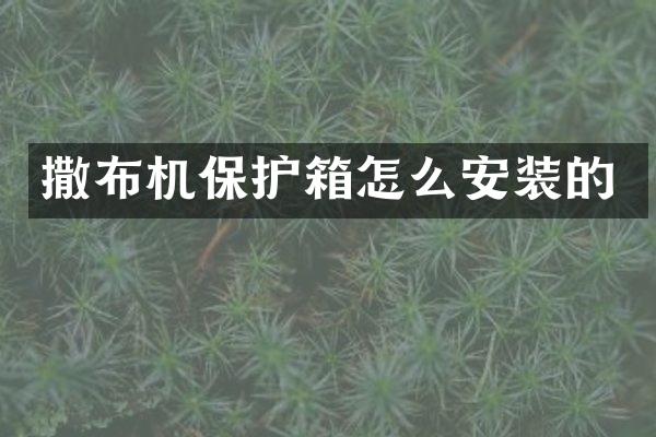 撒布机保护箱怎么安装的