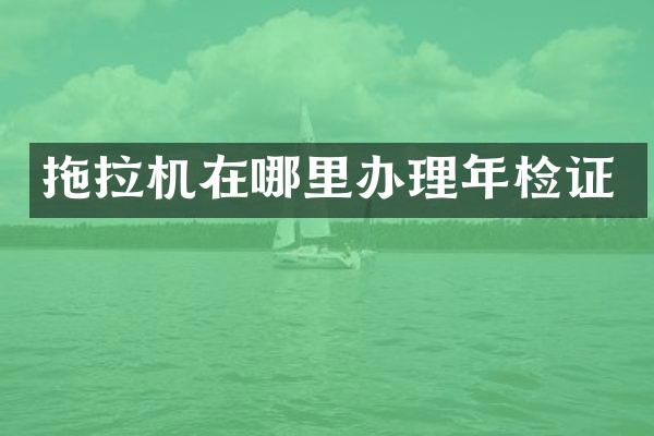 拖拉机在哪里办理年检证