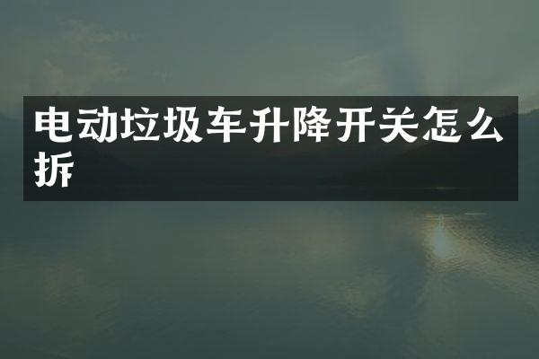 电动垃圾车升降开关怎么拆