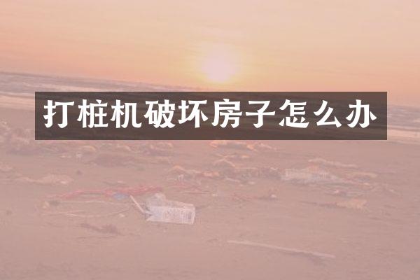 打桩机破坏房子怎么办