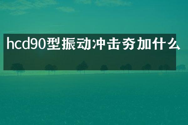 hcd90型振动冲击夯加什么油