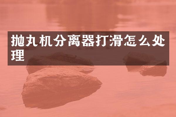 抛丸机分离器打滑怎么处理