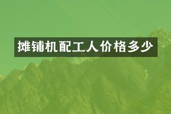 摊铺机配工人价格多少