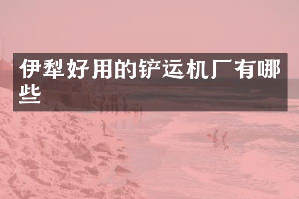 伊犁好用的铲运机厂有哪些