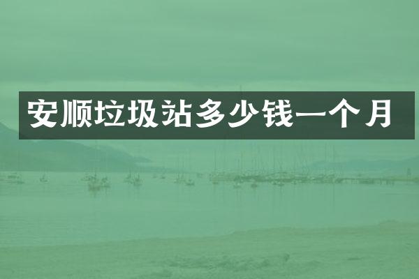 安顺垃圾站多少钱一个月
