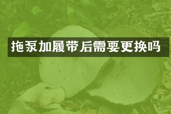 拖泵加履带后需要更换吗