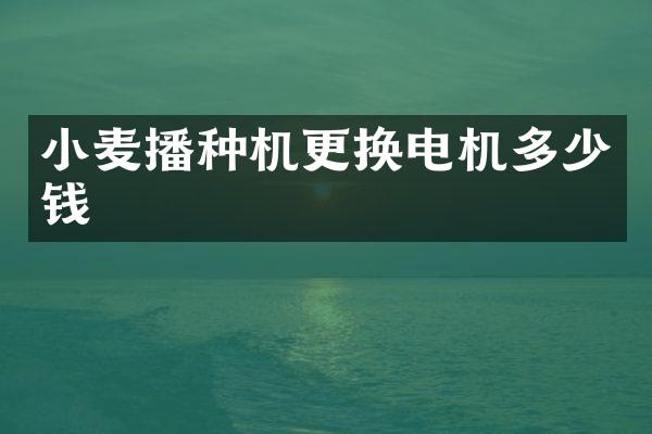小麦播种机更换电机多少钱
