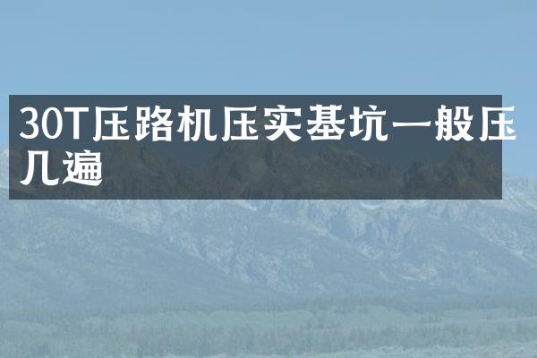 30T压路机压实基坑一般压几遍