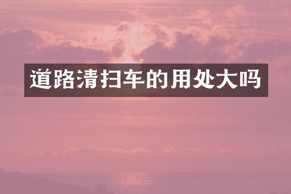 道路清扫车的用处大吗
