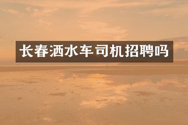 长春洒水车司机招聘吗