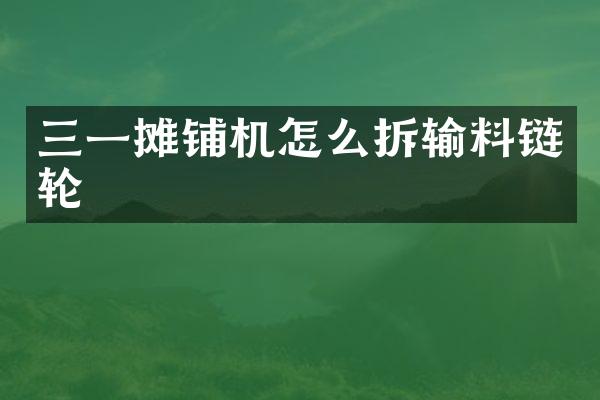 三一摊铺机怎么拆输料链轮