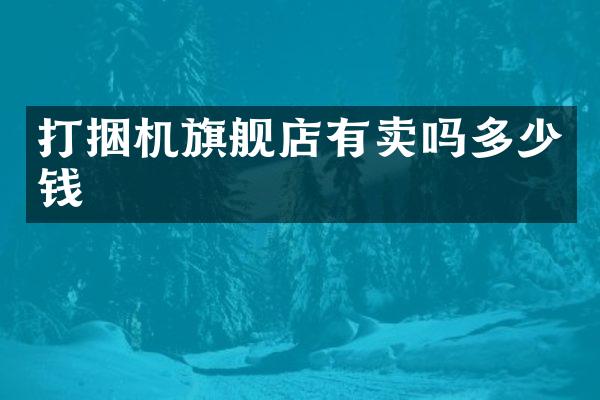 打捆机旗舰店有卖吗多少钱