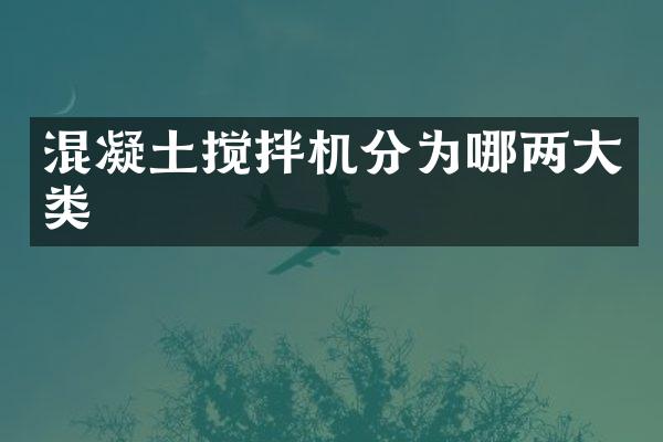 混凝土搅拌机分为哪两大类