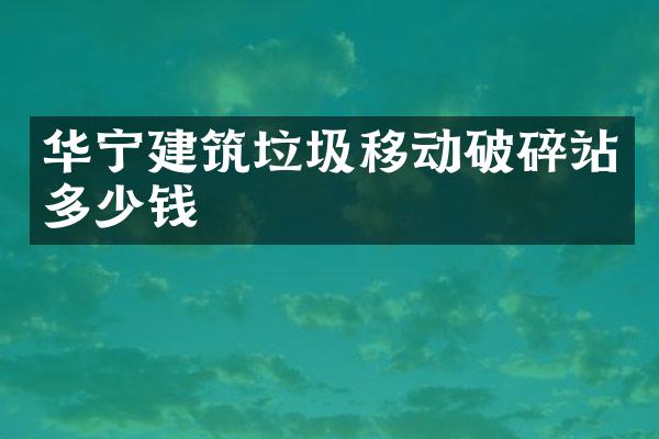 华宁建筑垃圾移动破碎站多少钱