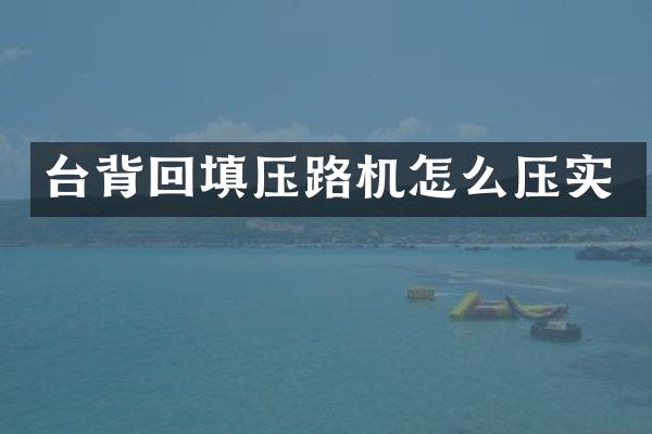 台背回填压路机怎么压实