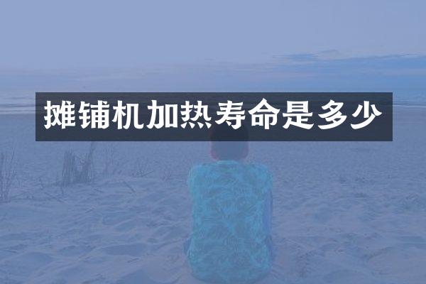 摊铺机加热寿命是多少