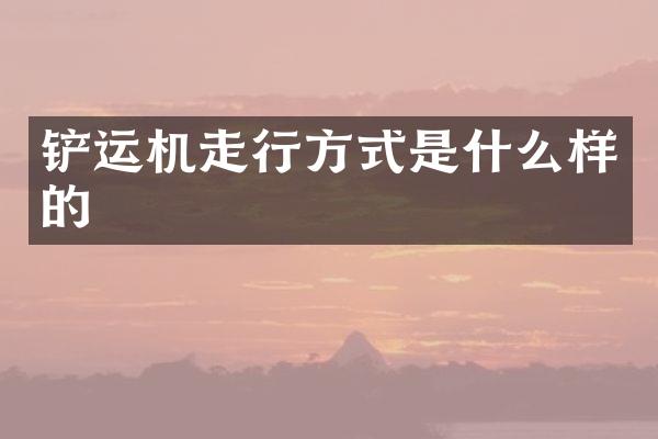 铲运机走行方式是什么样的