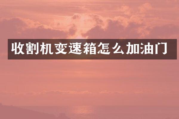 收割机变速箱怎么加油门