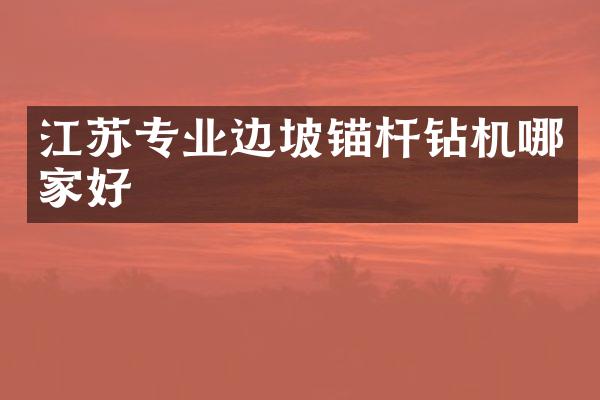 江苏专业边坡锚杆钻机哪家好