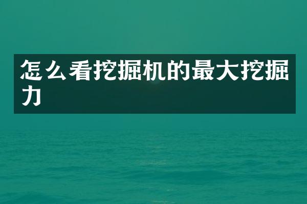 怎么看挖掘机的最大挖掘力