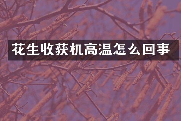 花生收获机高温怎么回事