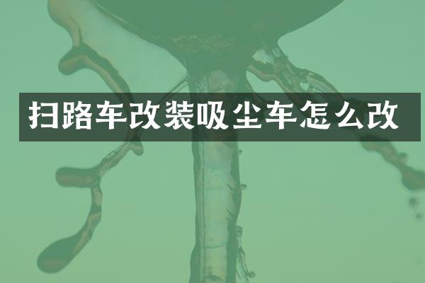 扫路车改装吸尘车怎么改
