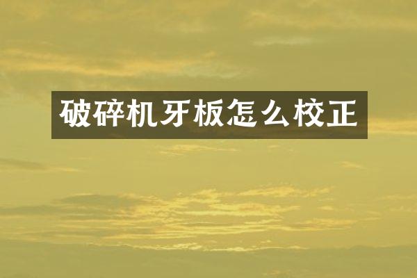 破碎机牙板怎么校正