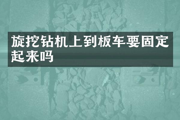 旋挖钻机上到板车要固定起来吗