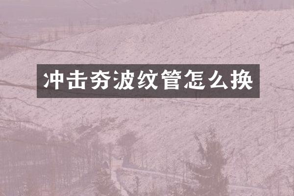 冲击夯波纹管怎么换
