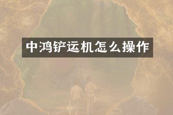 中鸿铲运机怎么操作