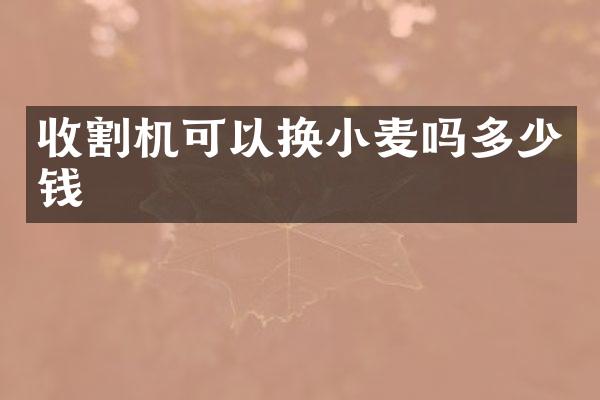收割机可以换小麦吗多少钱